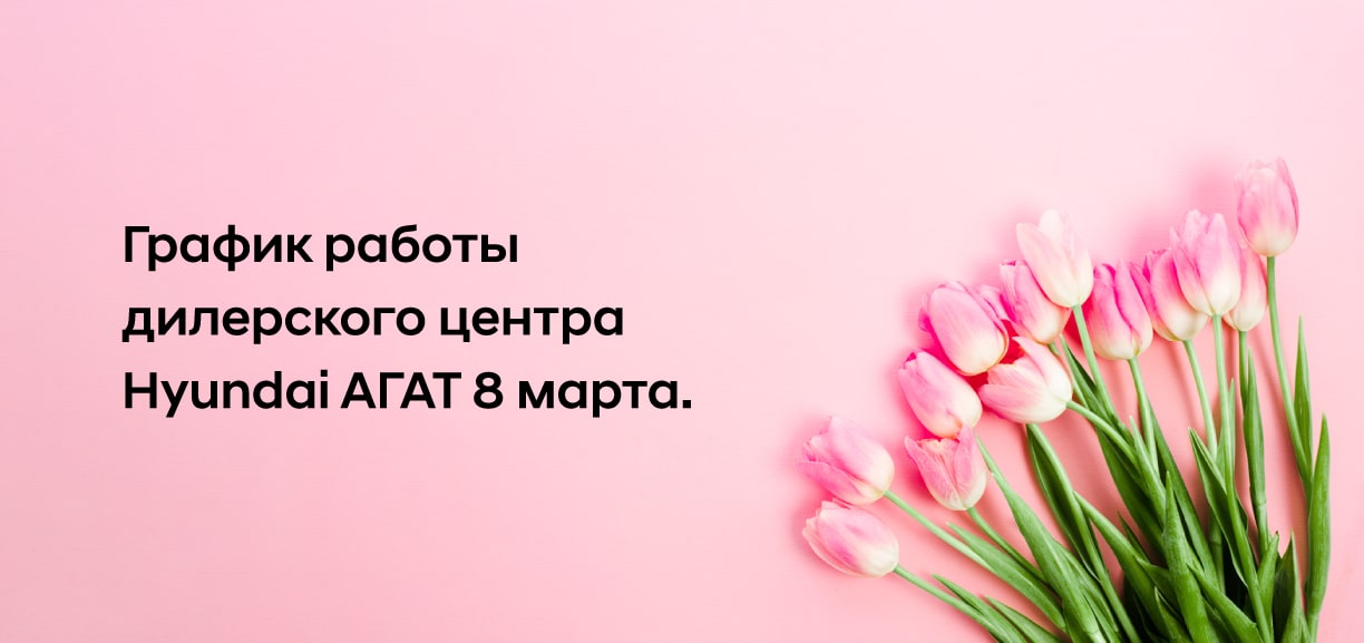 График работы дилерского центр Hyundai АГАТ 8 марта.